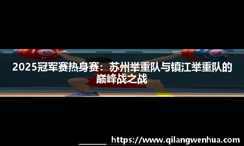2025冠军赛热身赛：苏州举重队与镇江举重队的巅峰战之战