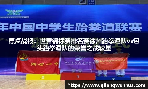 焦点战报：世界锦标赛排名赛徐州跆拳道队vs包头跆拳道队的荣誉之战较量