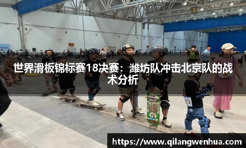 世界滑板锦标赛18决赛：潍坊队冲击北京队的战术分析
