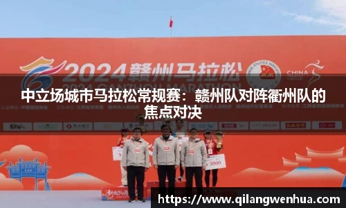 中立场城市马拉松常规赛：赣州队对阵衢州队的焦点对决