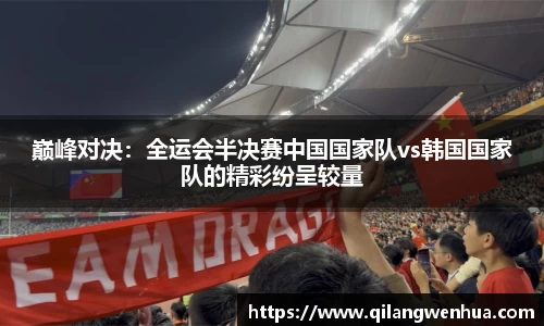 巅峰对决：全运会半决赛中国国家队vs韩国国家队的精彩纷呈较量