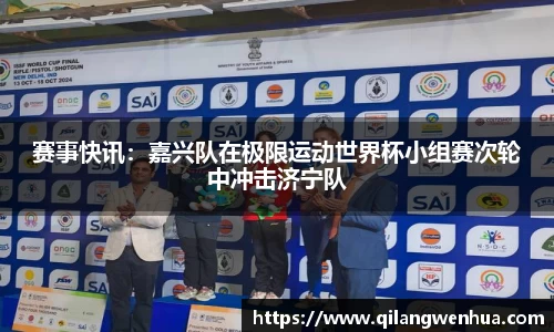 赛事快讯：嘉兴队在极限运动世界杯小组赛次轮中冲击济宁队