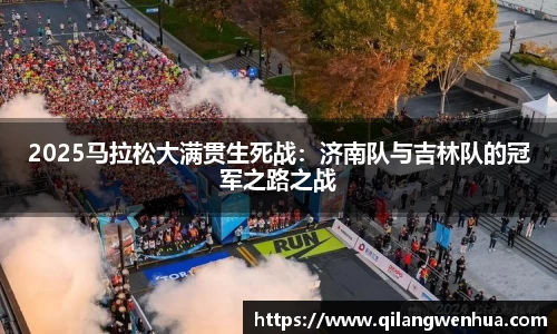 2025马拉松大满贯生死战：济南队与吉林队的冠军之路之战