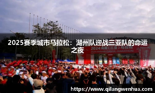 2025赛季城市马拉松：湖州队迎战三亚队的命运之夜