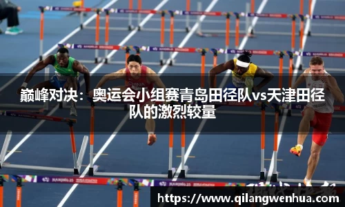 巅峰对决：奥运会小组赛青岛田径队vs天津田径队的激烈较量