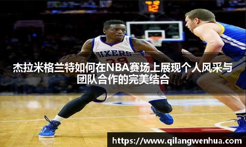 杰拉米格兰特如何在NBA赛场上展现个人风采与团队合作的完美结合
