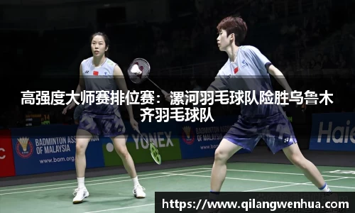 高强度大师赛排位赛：漯河羽毛球队险胜乌鲁木齐羽毛球队